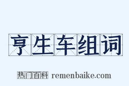 亨生车组词是什么意思的图片